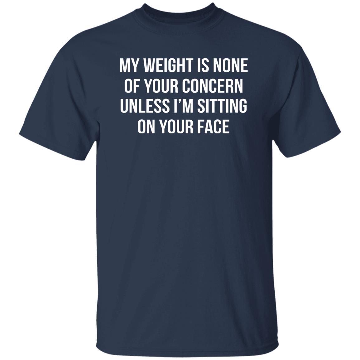 My Weight Is None Of Your Concern Unless I’m Sitting On Your Face Shirt
