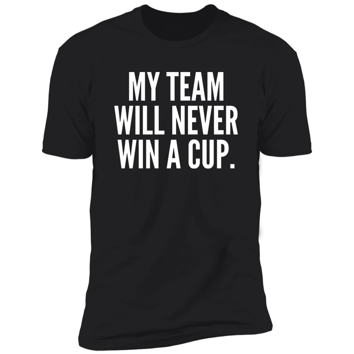 My Team Will Never Win A Cup Shirt