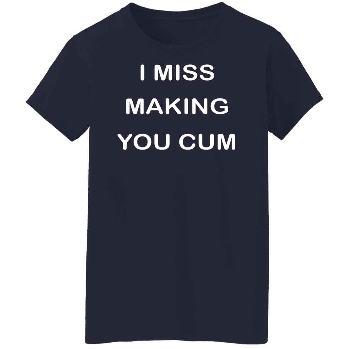 I Miss Making You Cum Shirt