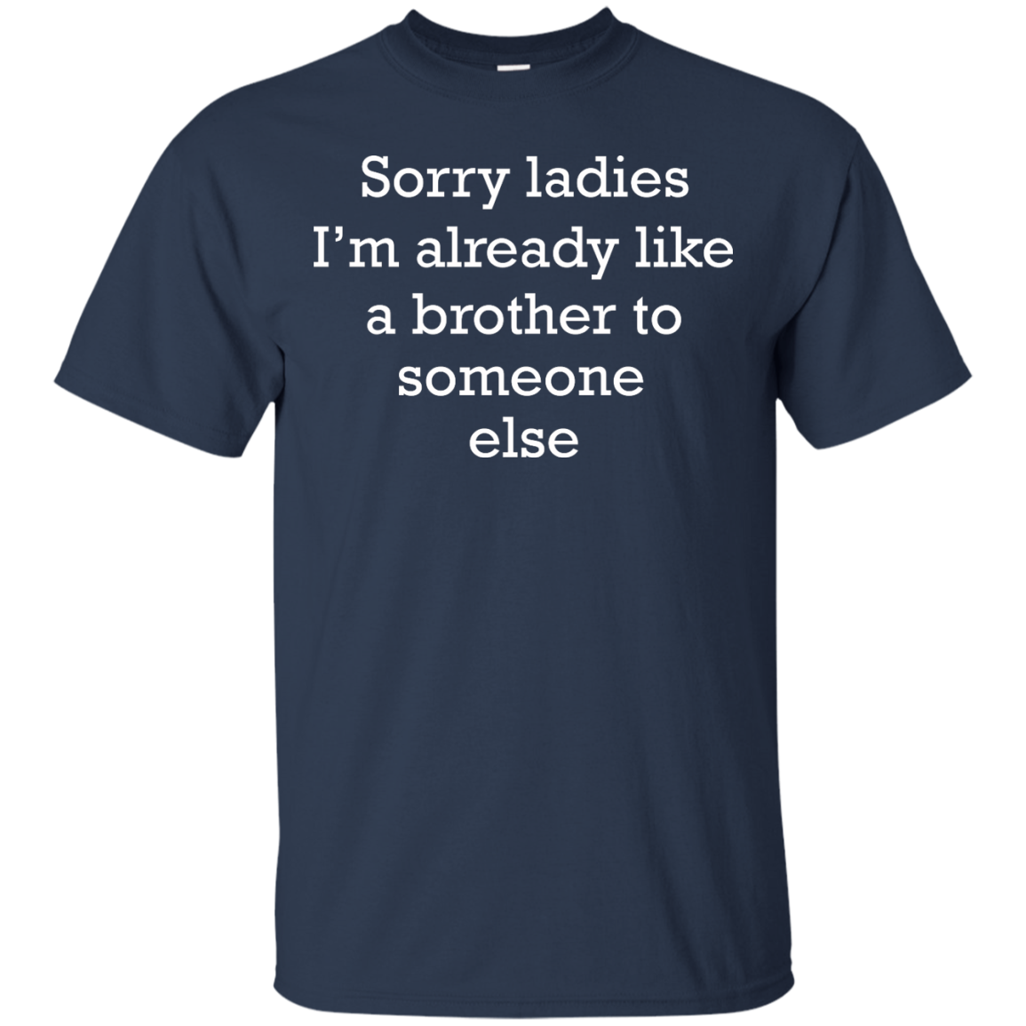 Sorry Ladies I'm Already Like A Brother To Someone Else Shirt - TeeDragons
