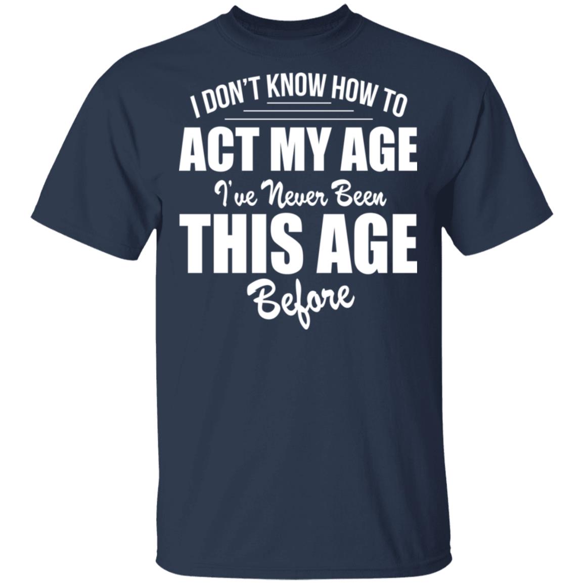 I Don't Know How To Act My Age Shirt - TeeDragons