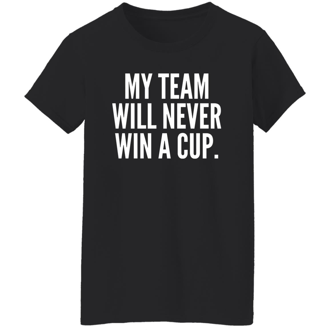 My Team Will Never Win A Cup Shirt