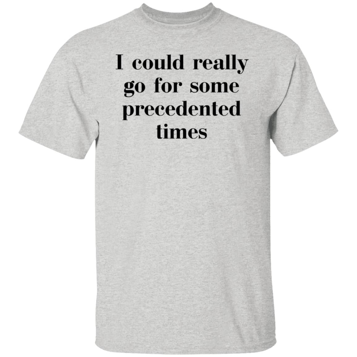 I Could Really Go For Some Precedented Times Shirt