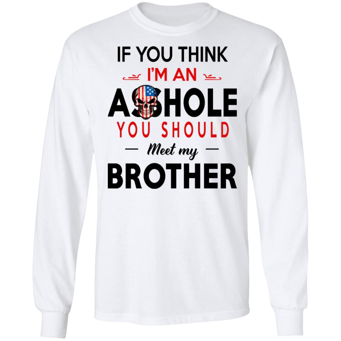If You Think I’m An A--Hole You Should Meet My Brother Shirt