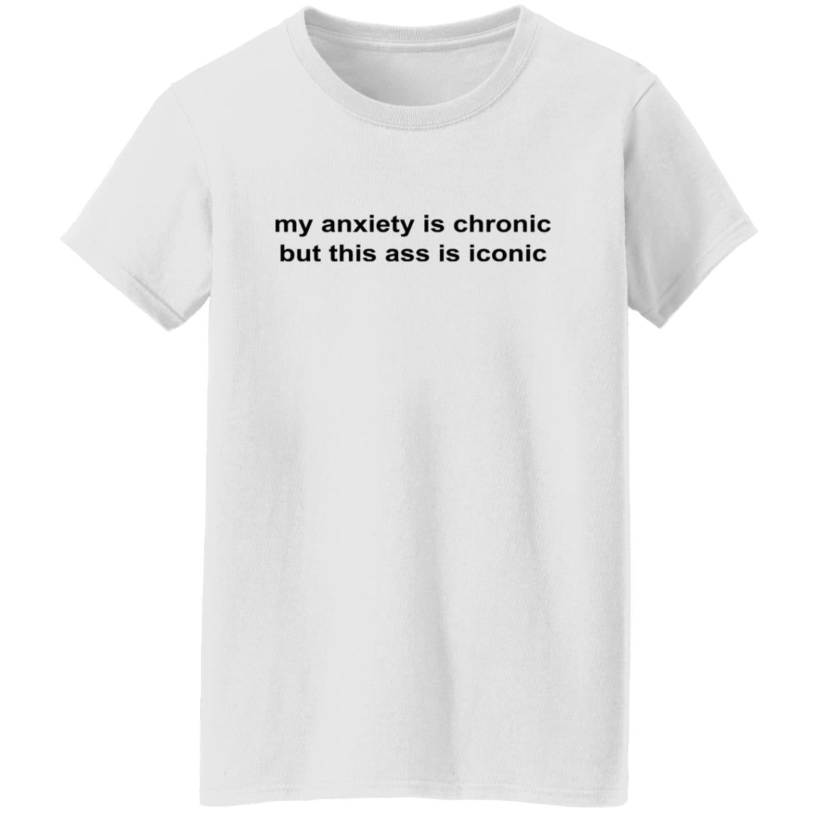 My Anxiety Is Chronic But This Ass Is Iconic Shirt