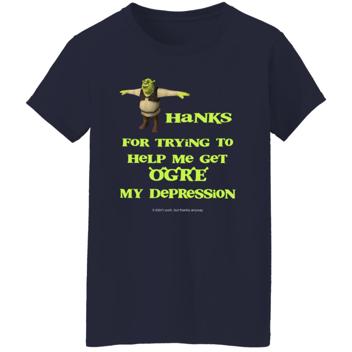 Thanks For Trying To Help Me Get Ogre My Depression Shirt