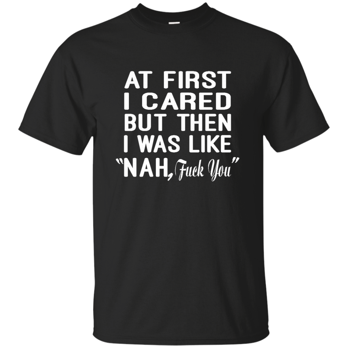 At First I Cared But Then I Was Like "Nah, Fuck You" Shirt, Hoodie, Tank - TeeDragons
