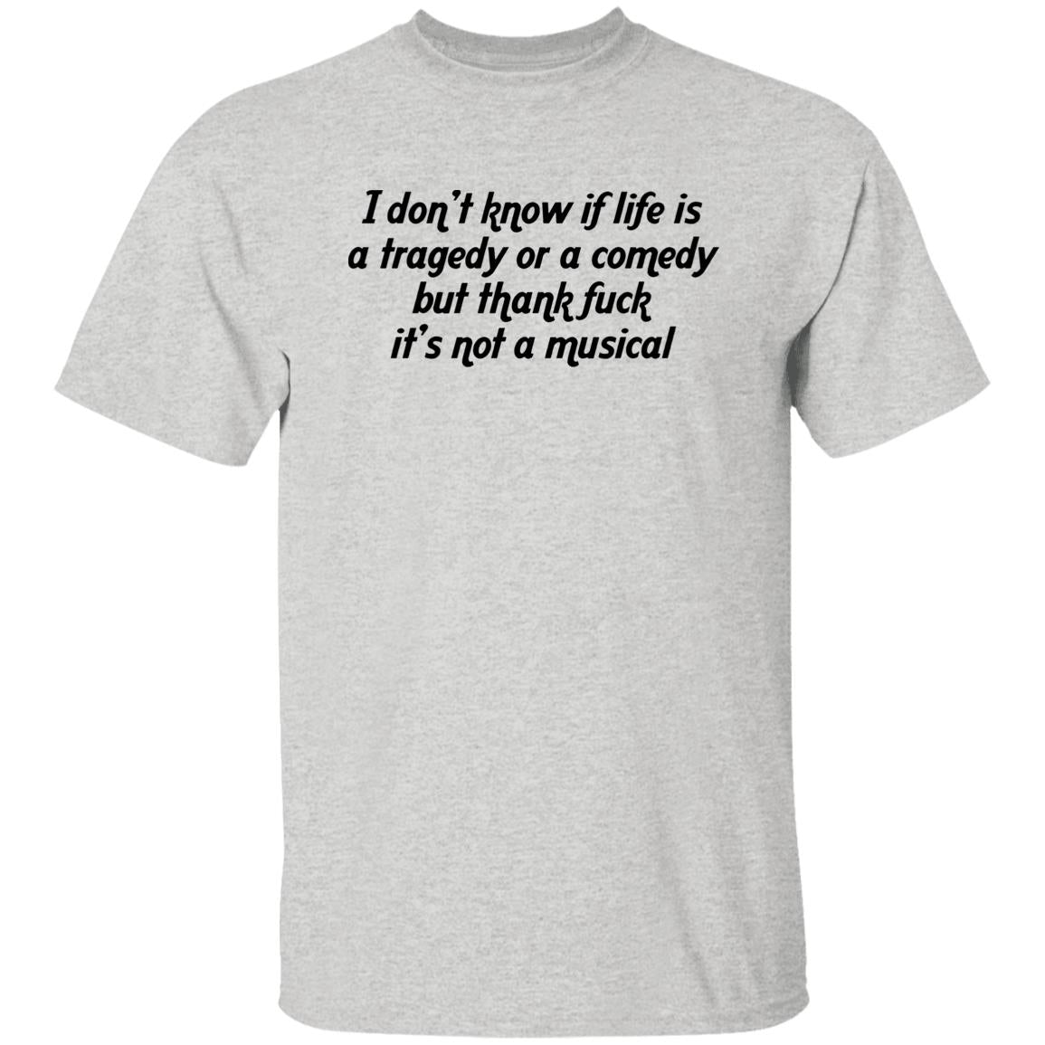 I Don’t Know If Life Is A Tragedy Or A Comedy Shirt