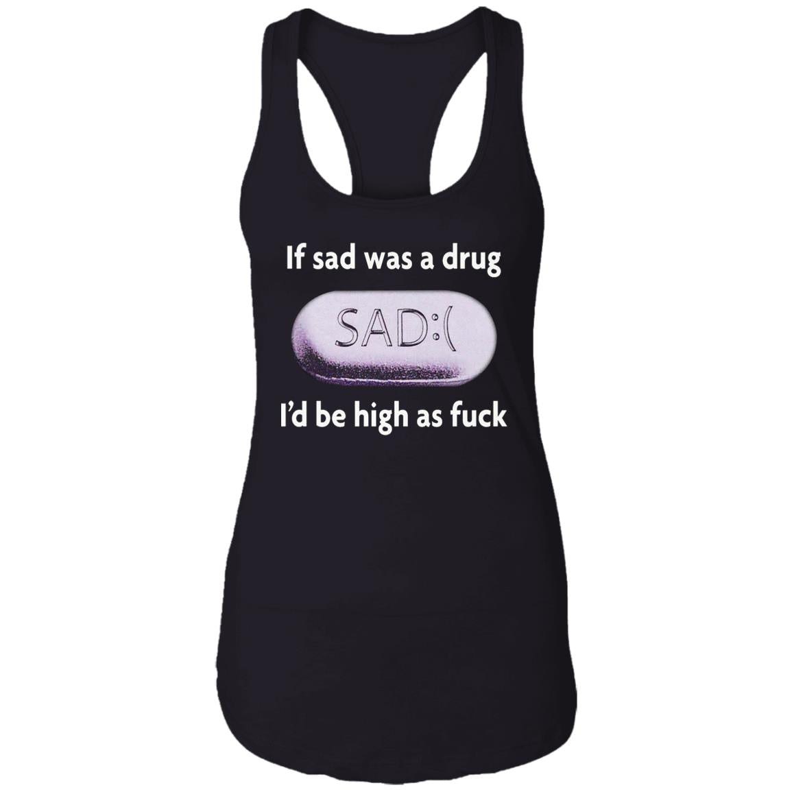 If Sad Was A Drug I’d Be High As Fuck Shirt