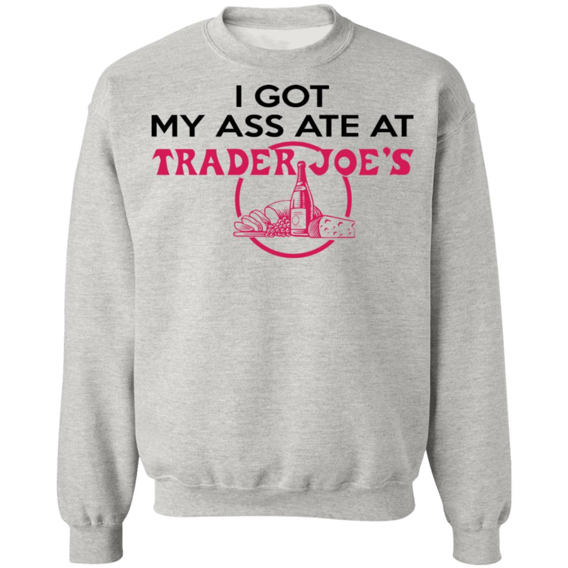 I Got My A-- Ate At Trader Joe's Shirt