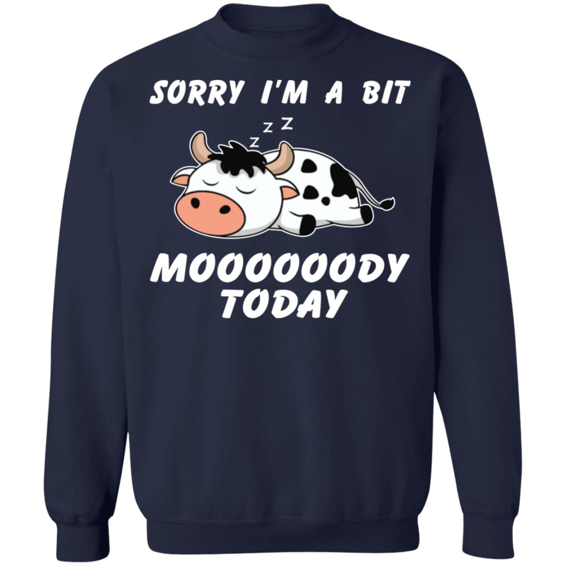 Sorry I’m A Bit Moooooody Today Shirt