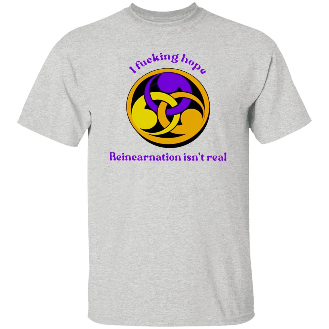 I Fucking Hope Reincarnation Isn’t Real Shirt
