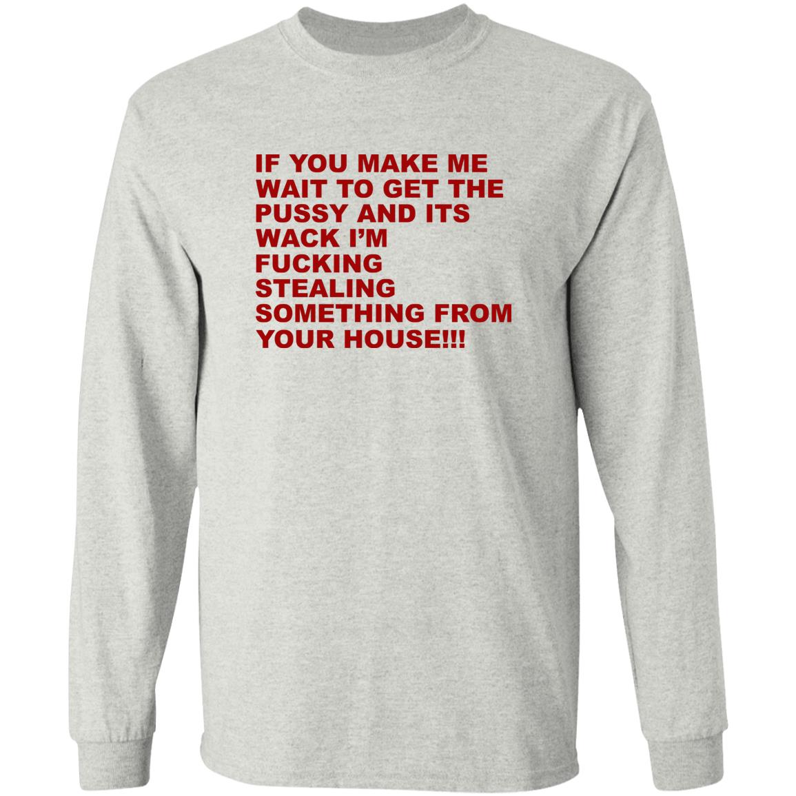 If You Make Me Wait To Get The Pussy And Its Wack Shirt