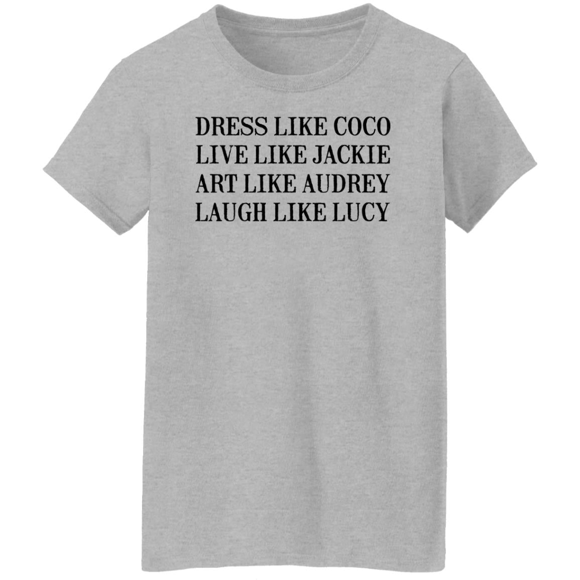 Dress Like Coco - Live Like Jackie - Act Like Audrey - Laugh Like Lucy Shirt