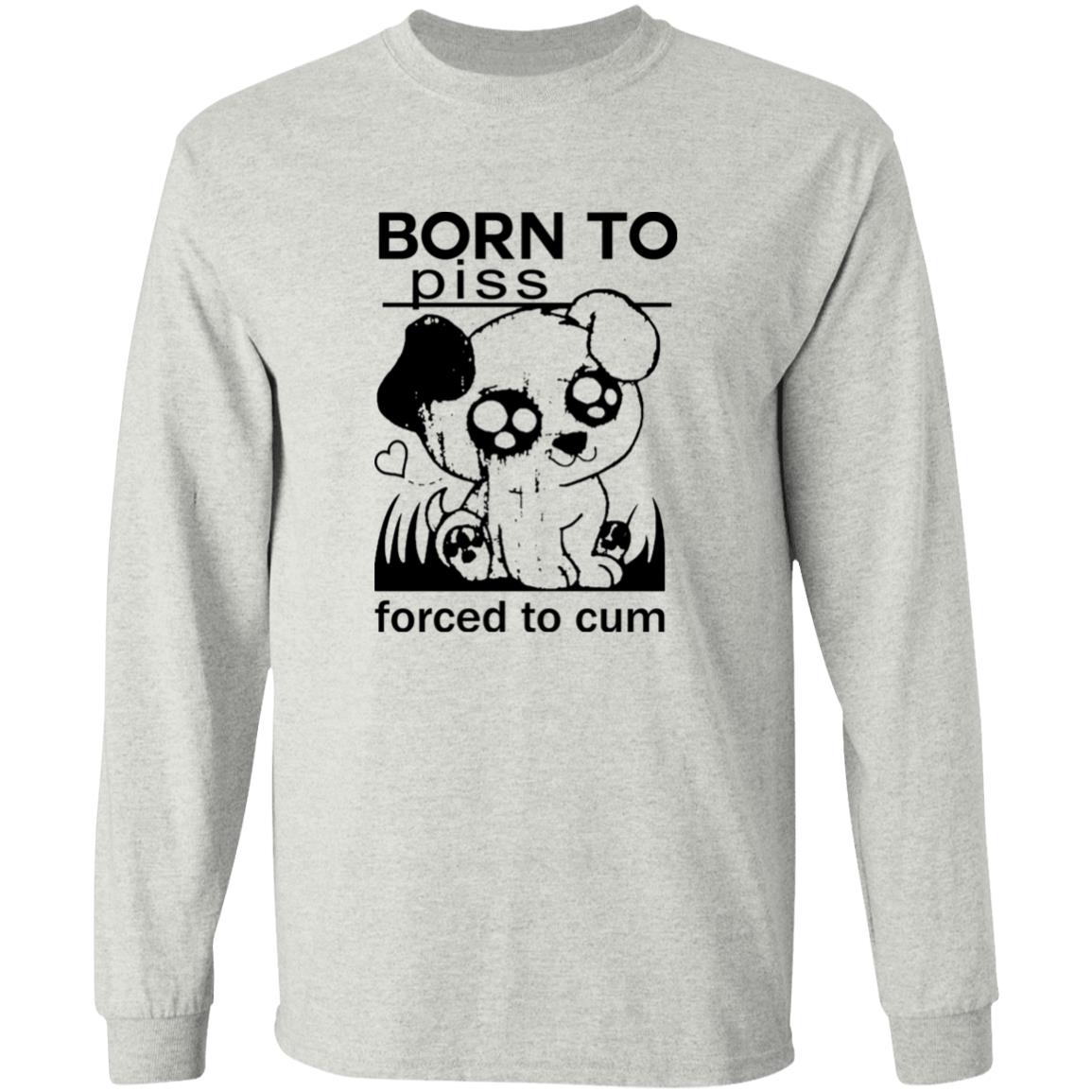 Born To Piss Forced To Cum Shirt