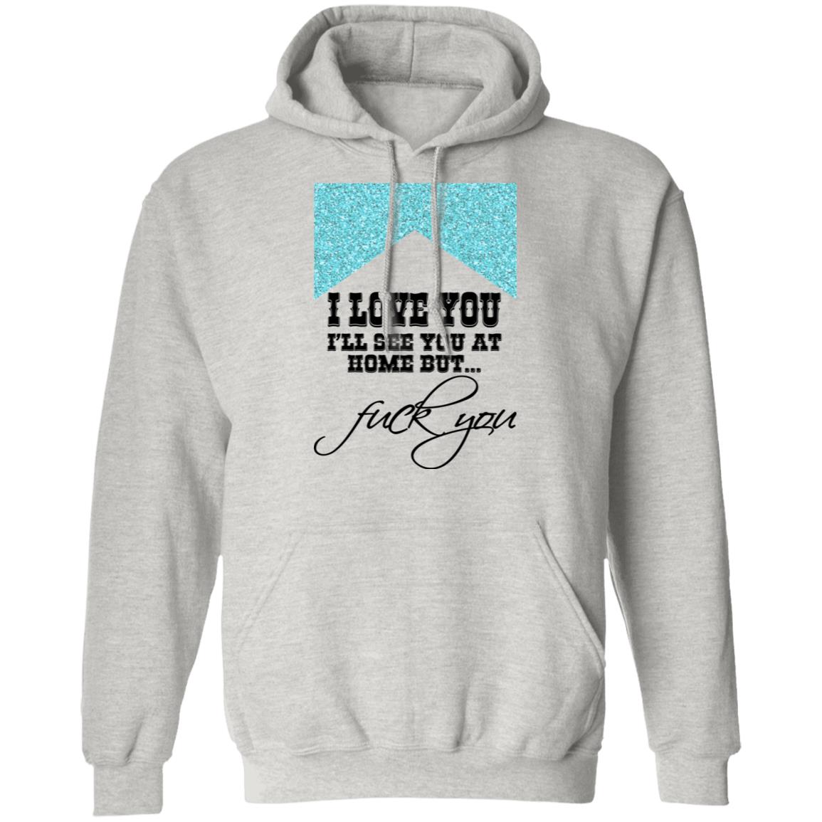 I Love You I’ll See You At Home But Fuck You Shirt