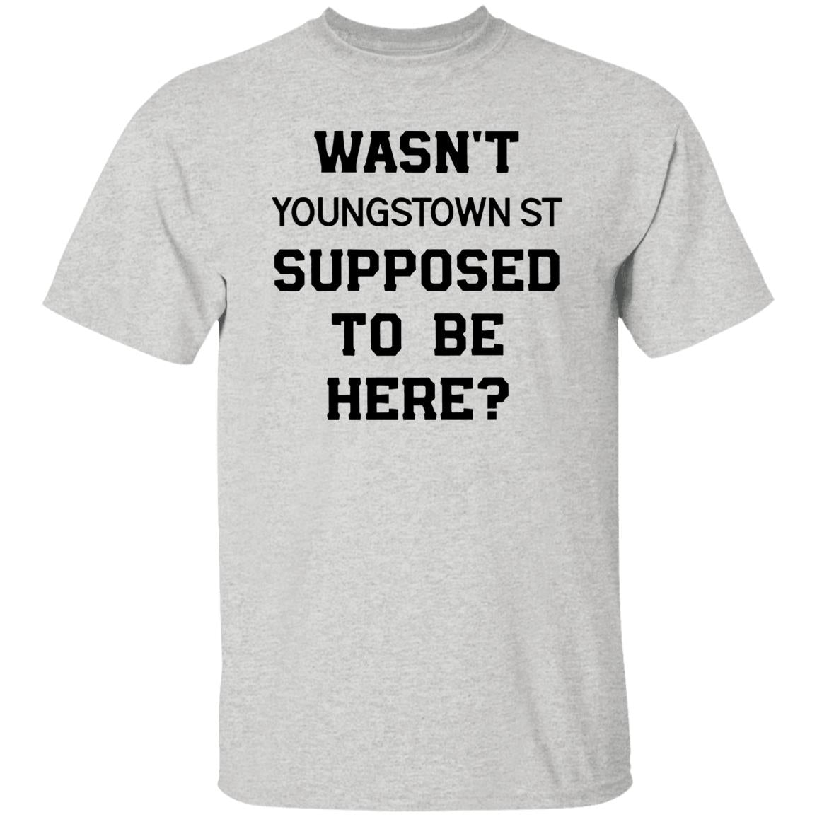Wasn’t Youngstown St Supposed To Be Here Shirt