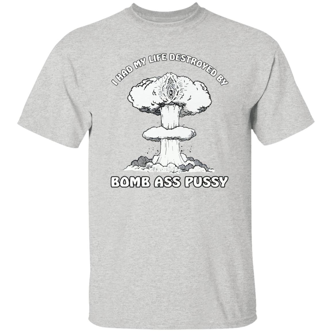I Had My Life Destroyed By Bomb Ass Puss Shirt