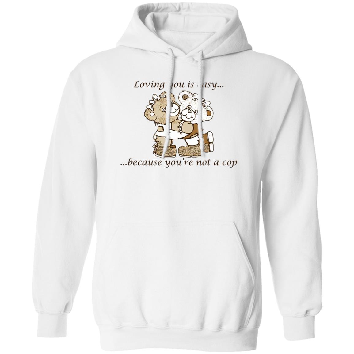 Loving You Is Easy Because You’re Not A Cop Shirt