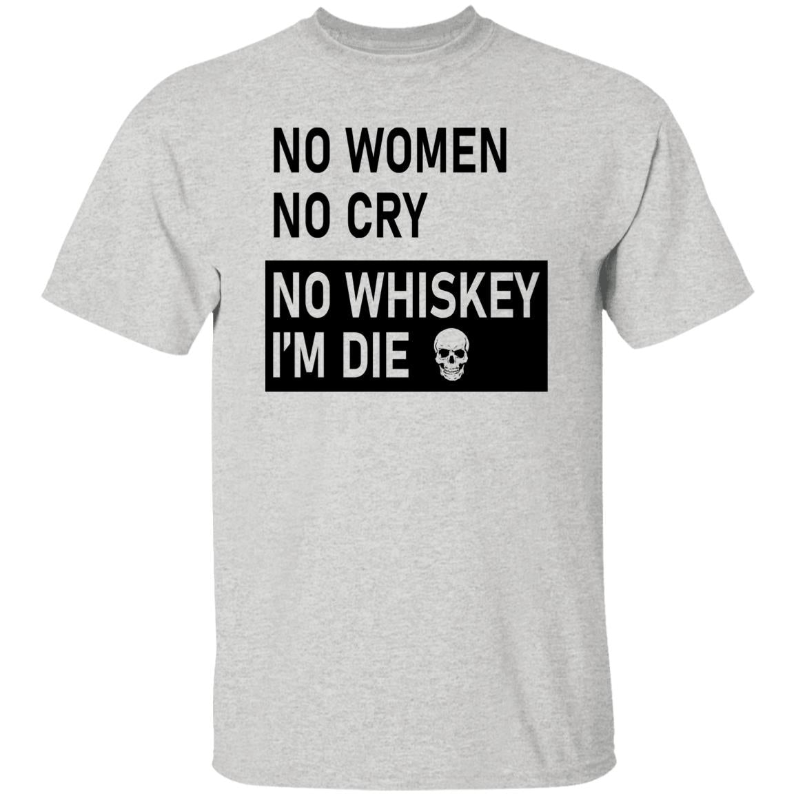 No Women No Cry No Whiskey I’m Die Shirt