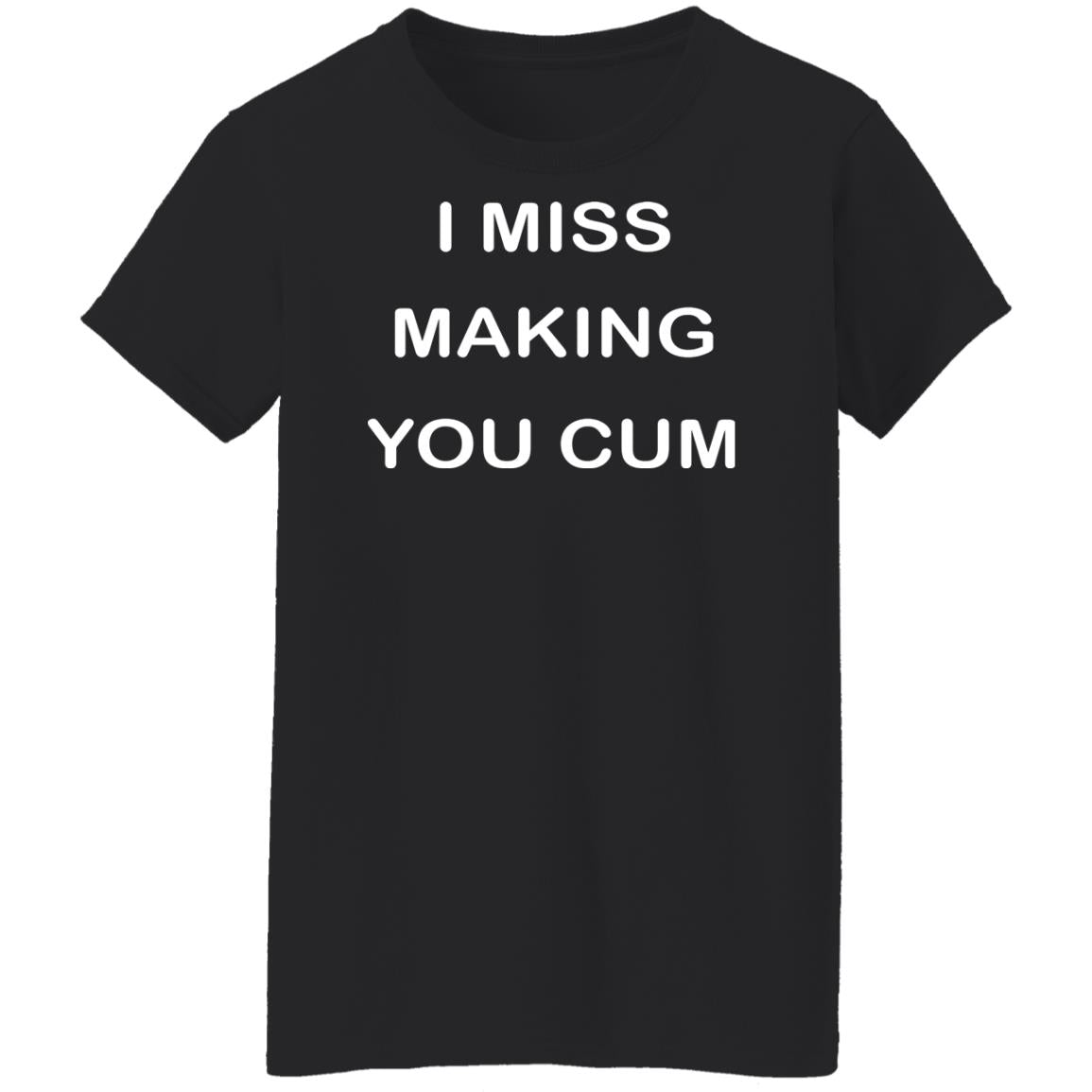 I Miss Making You Cum Shirt