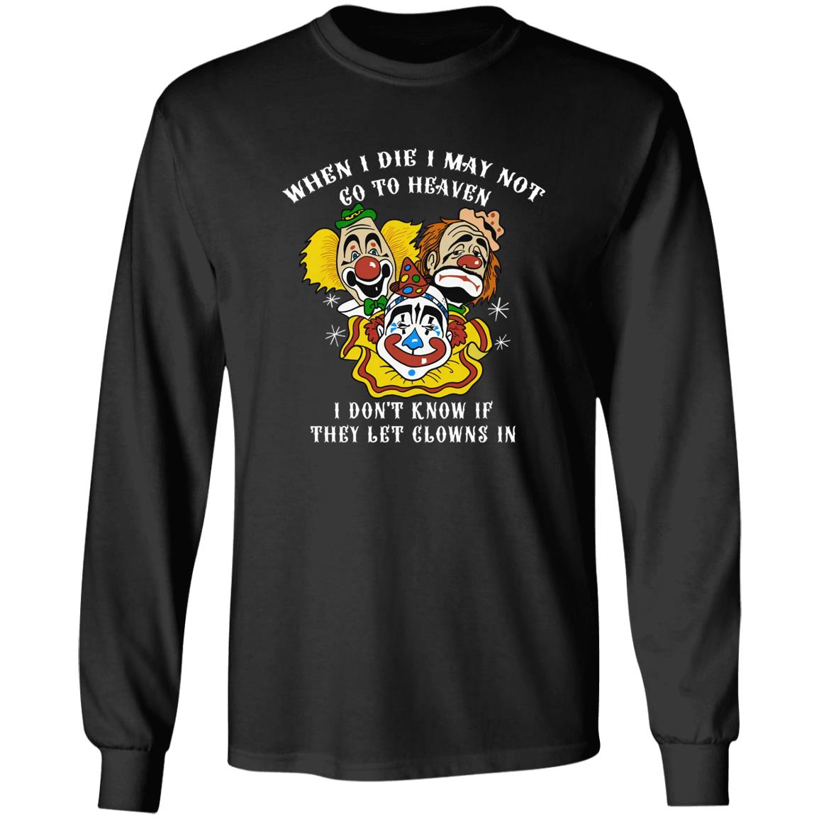 When I Die I May Not Go To Heaven I Don’t Know If They Let Clowns In Shirt