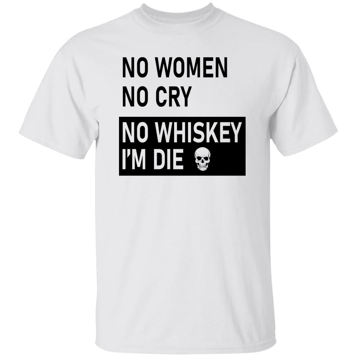 No Women No Cry No Whiskey I’m Die Shirt