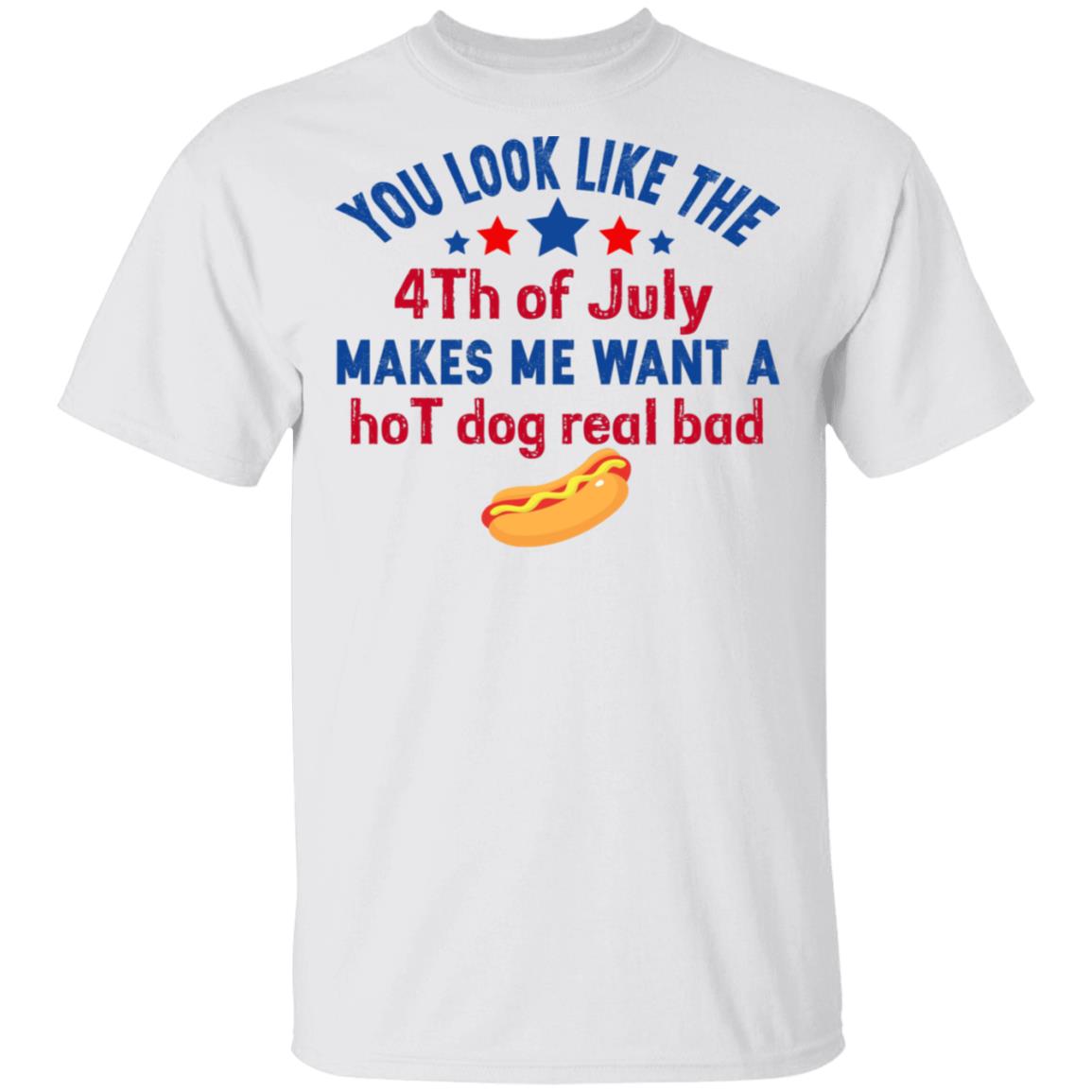 You Look Like The 4th Of July Makes Me Want A Hog Dog Real Bad Shirt - TeeDragons