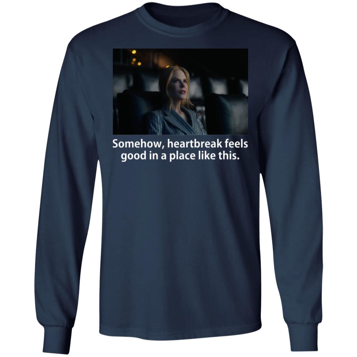 Somehow Heartbreak Feels Good In A Place Like This Shirt