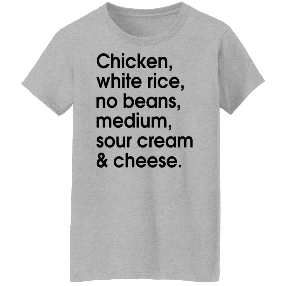 Chicken - white rice - no beans - medium - sour cream and cheese shirt