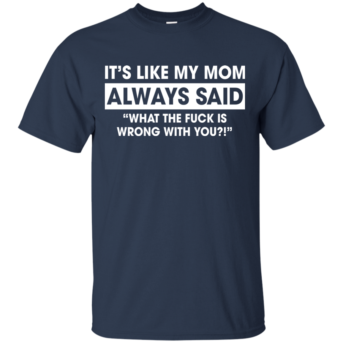 It's Like My Mom Always Said What The Fuck Is Wrong With You T-Shirt - TeeDragons