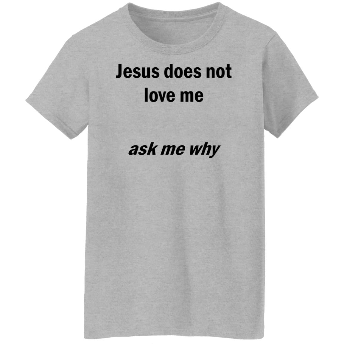 Jesus Does Not Love Me - Ask Me Why Shirt