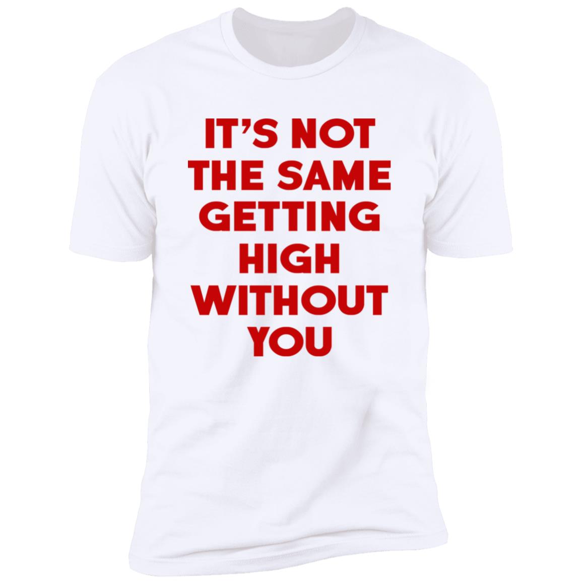 It's Not The Same Getting High Without You Shirt