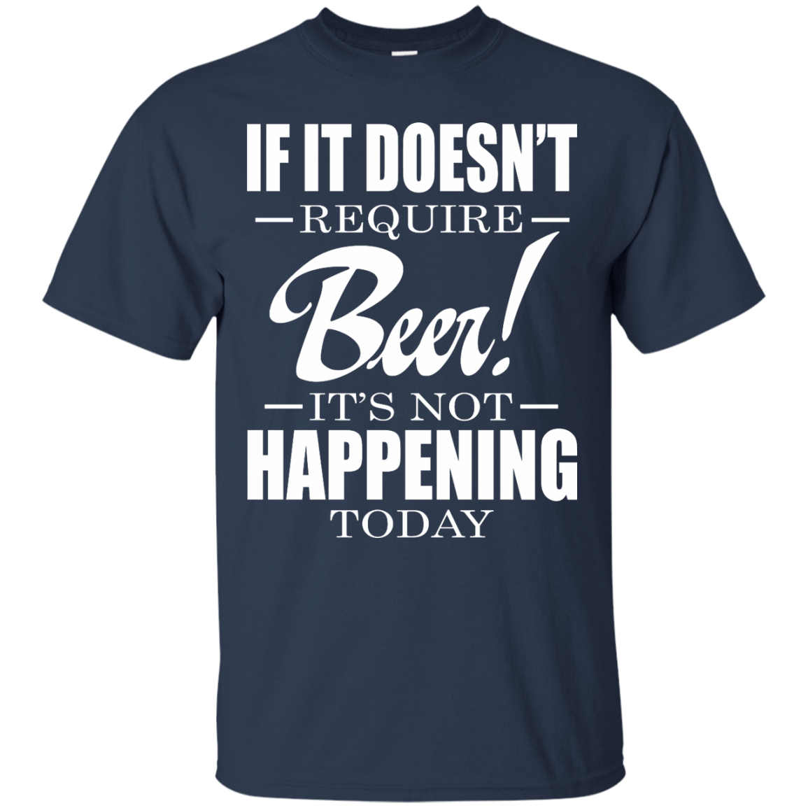 If It Doesn't Require Beer - It's Not Happening Today Shirt, Hoodie - TeeDragons