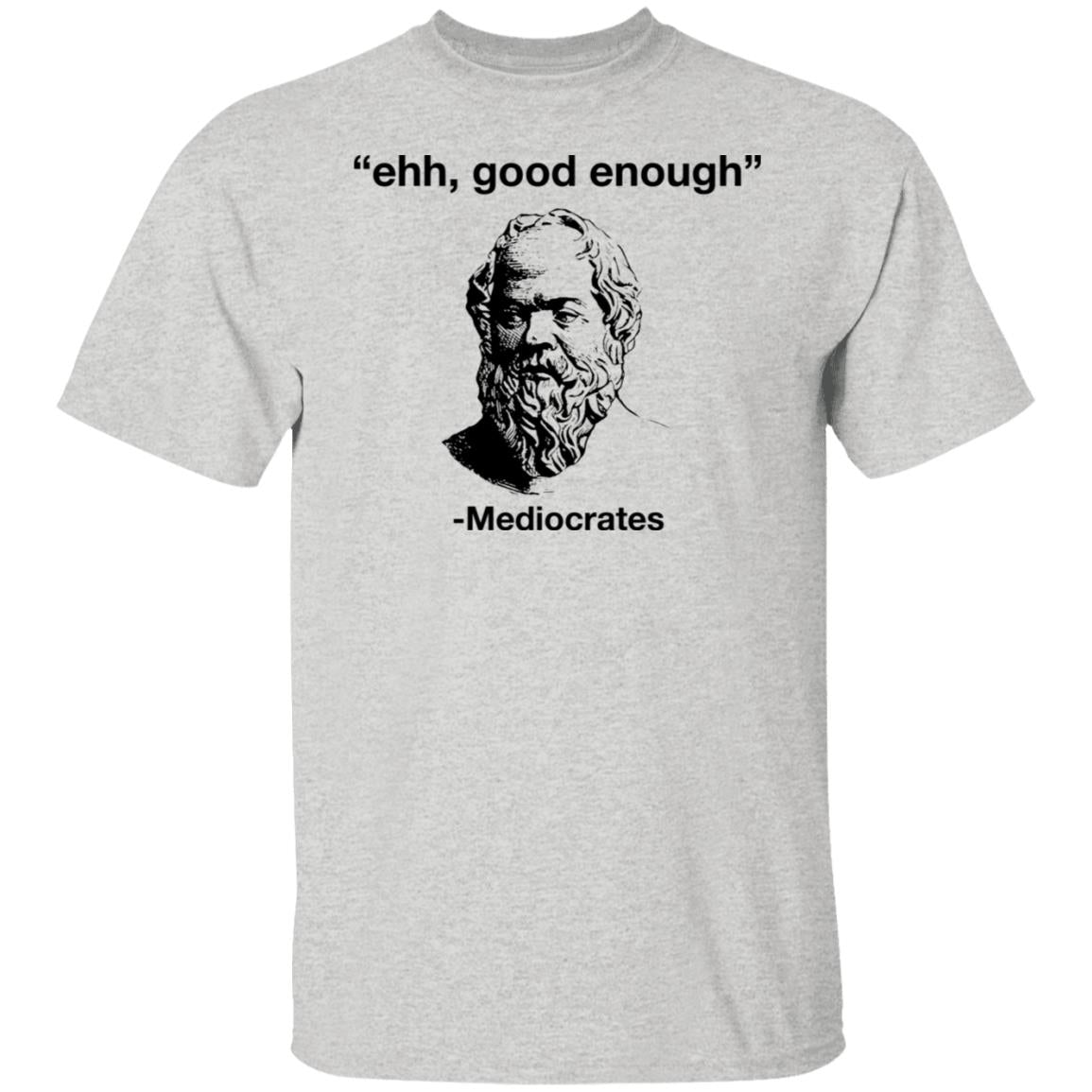 Ehh Good Enough - Mediocrates Shirt
