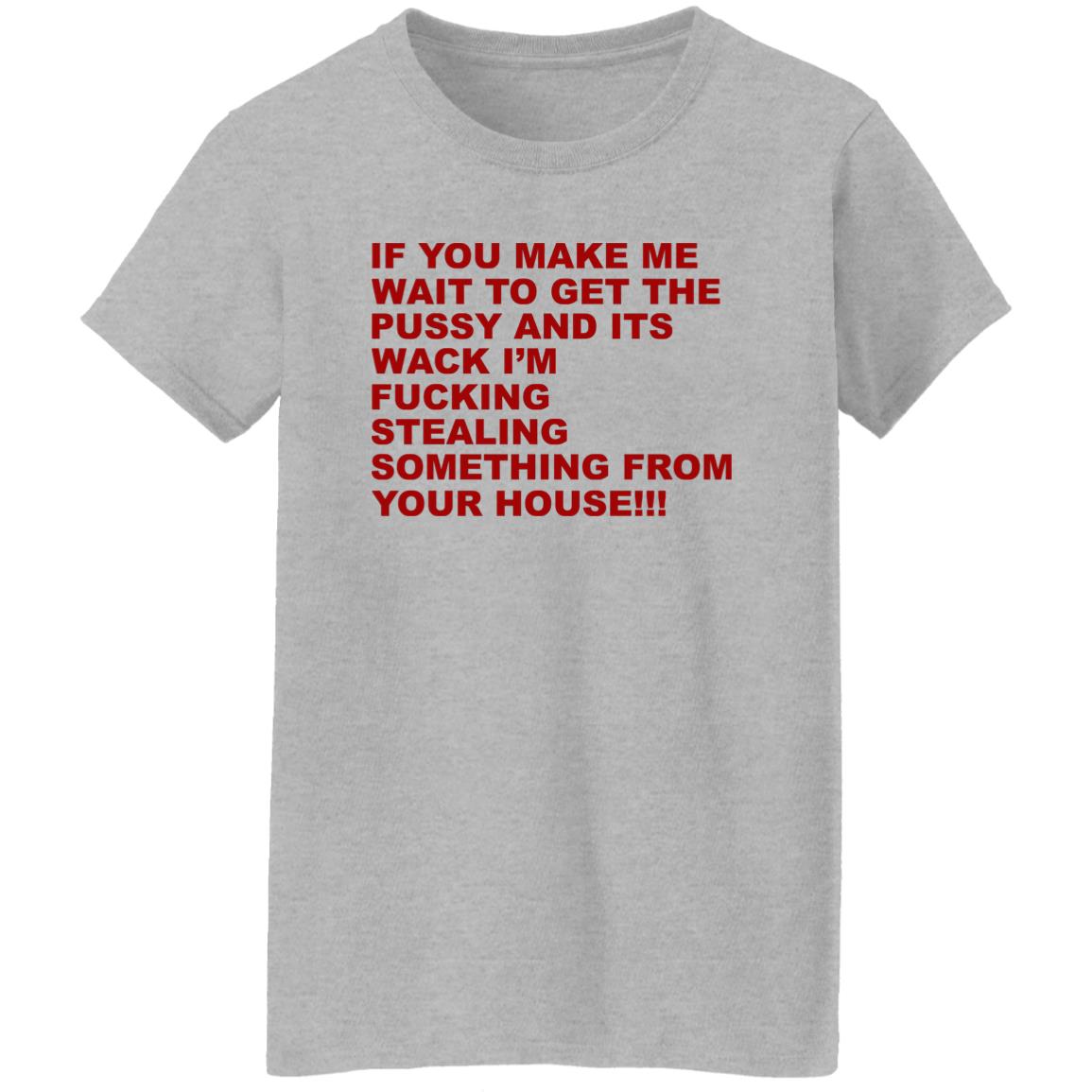 If You Make Me Wait To Get The Pussy And Its Wack Shirt