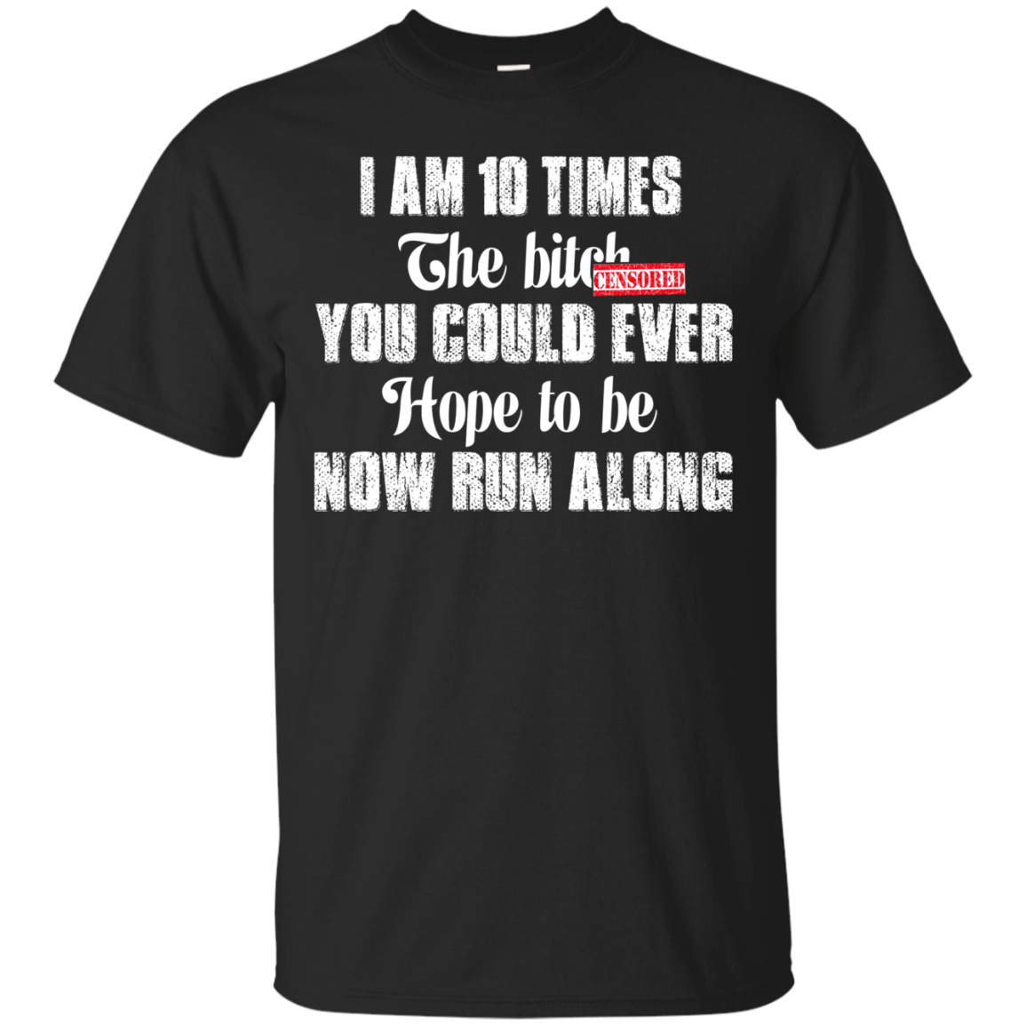 I Am 10 Times The Bitch You Could Ever Hope To Be Now Run Along T-Shirt - TeeDragons