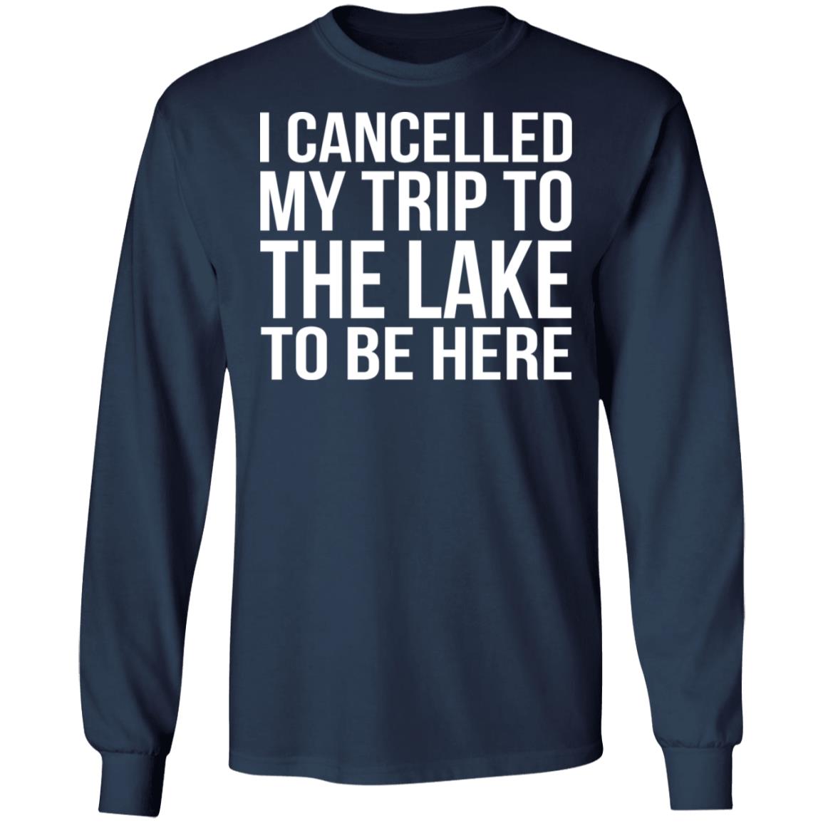 I cancelled my trip to the lake to be here shirt