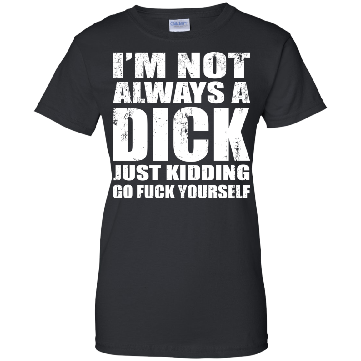 I'm Not Always A Dick Just Kidding Go Fuck Yourself T-Shirt - TeeDragons