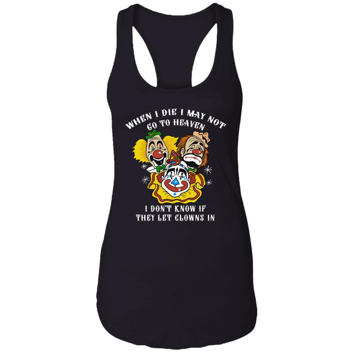 When I Die I May Not Go To Heaven I Don’t Know If They Let Clowns In Shirt