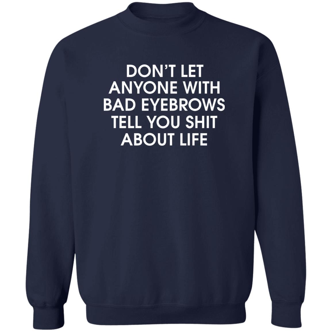 Don’t Let Anyone With Bad Eyebrows Tell You Shit About Life Shirt
