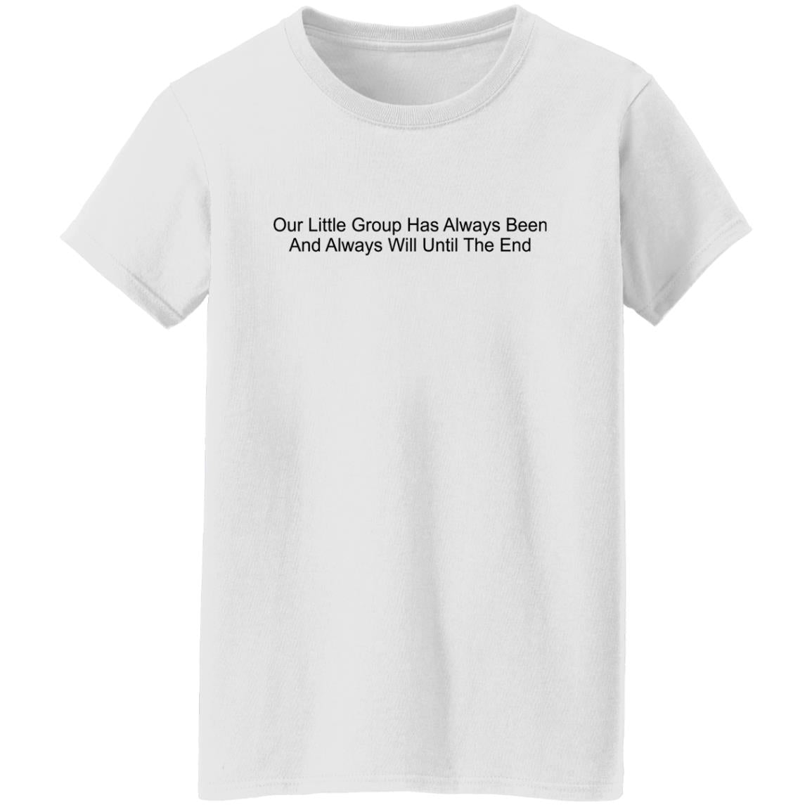 Our Little Group Has Always Been And Always Will Until The End Shirt