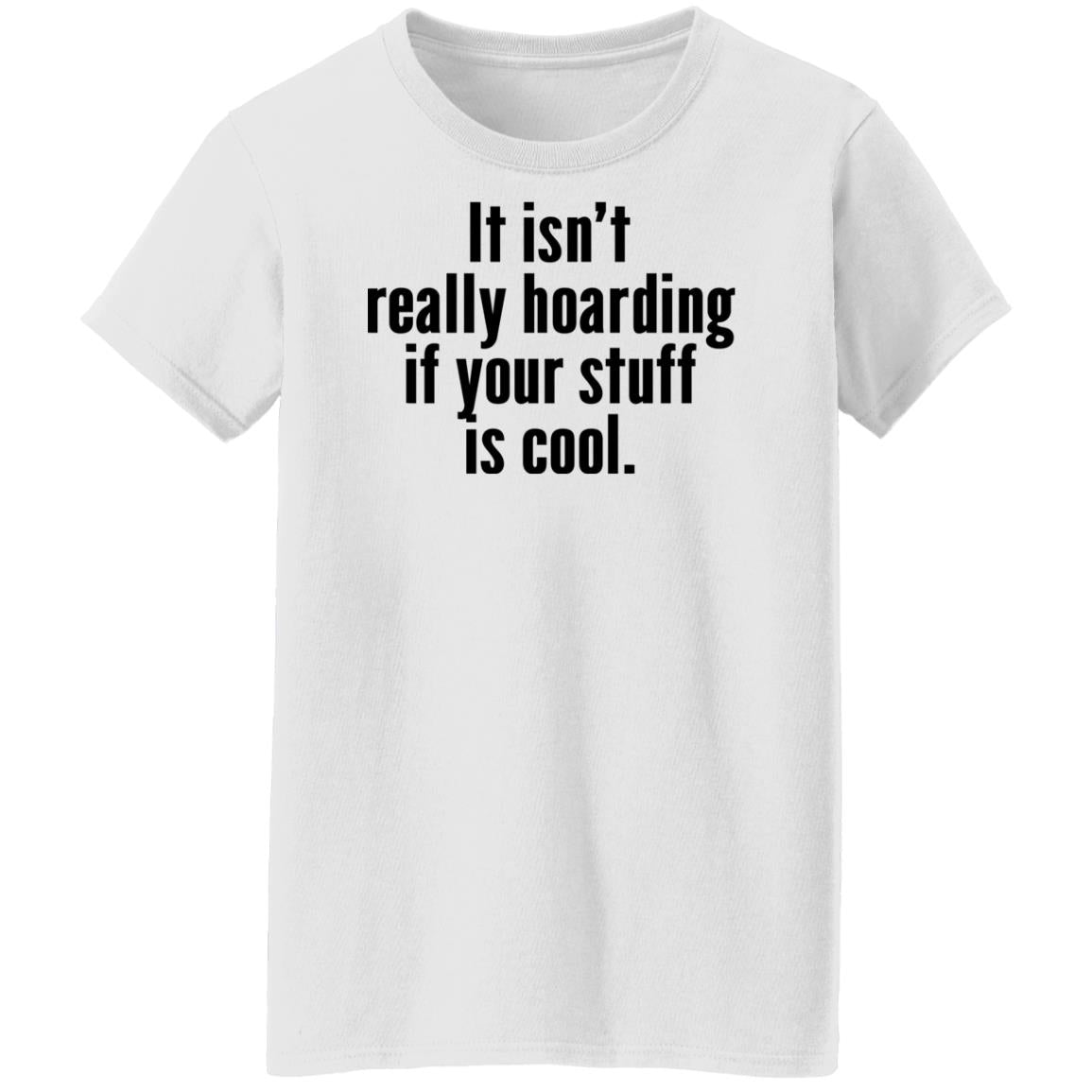 It Isn’t Really Hoarding If Your Stuff Is Cool Shirt