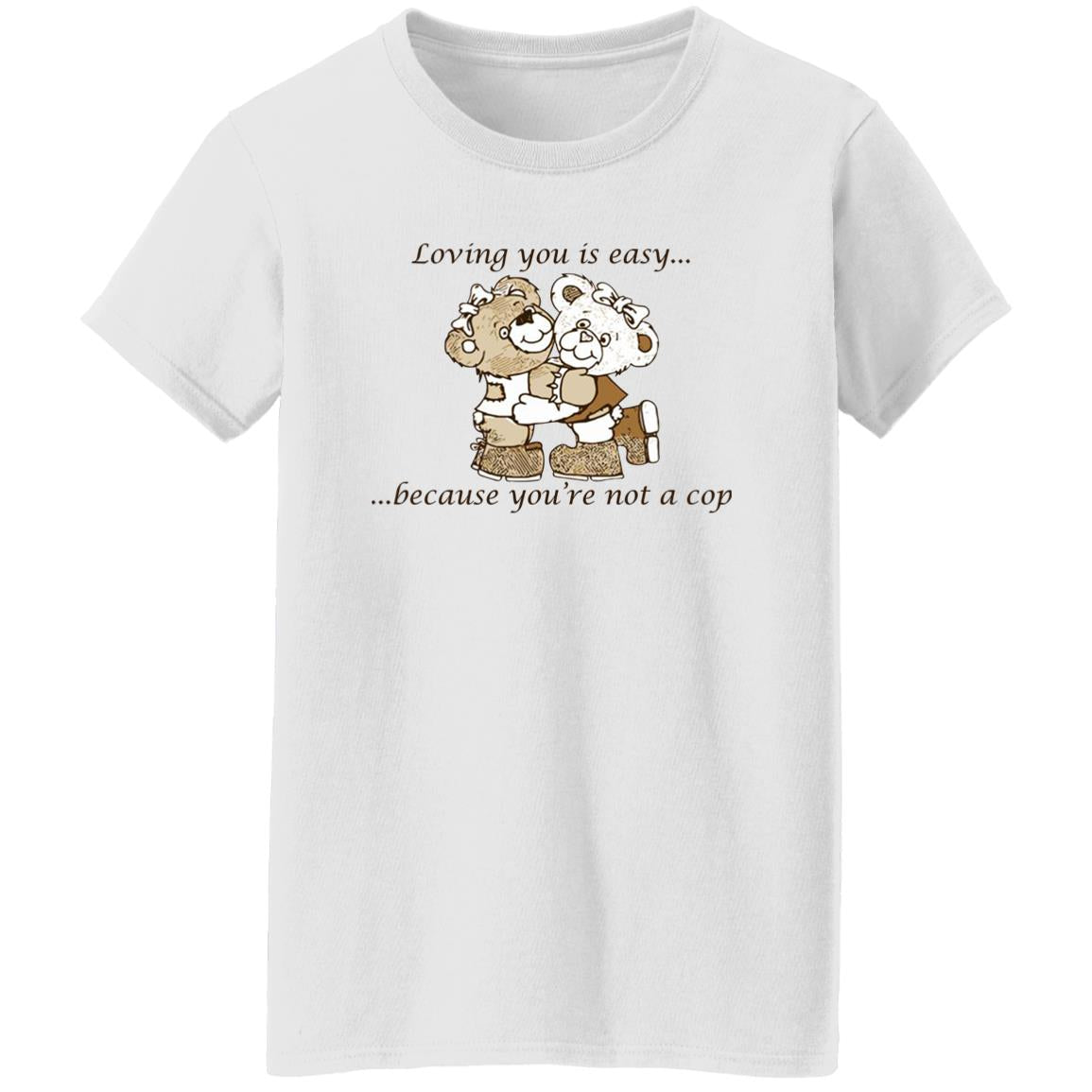 Loving You Is Easy Because You’re Not A Cop Shirt