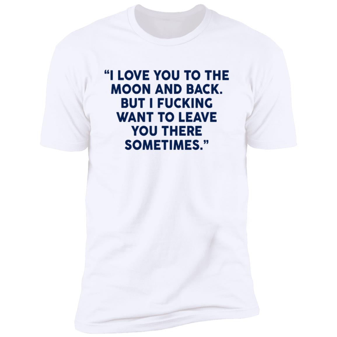 I Fucking Want To Leave You There Sometimes Shirt