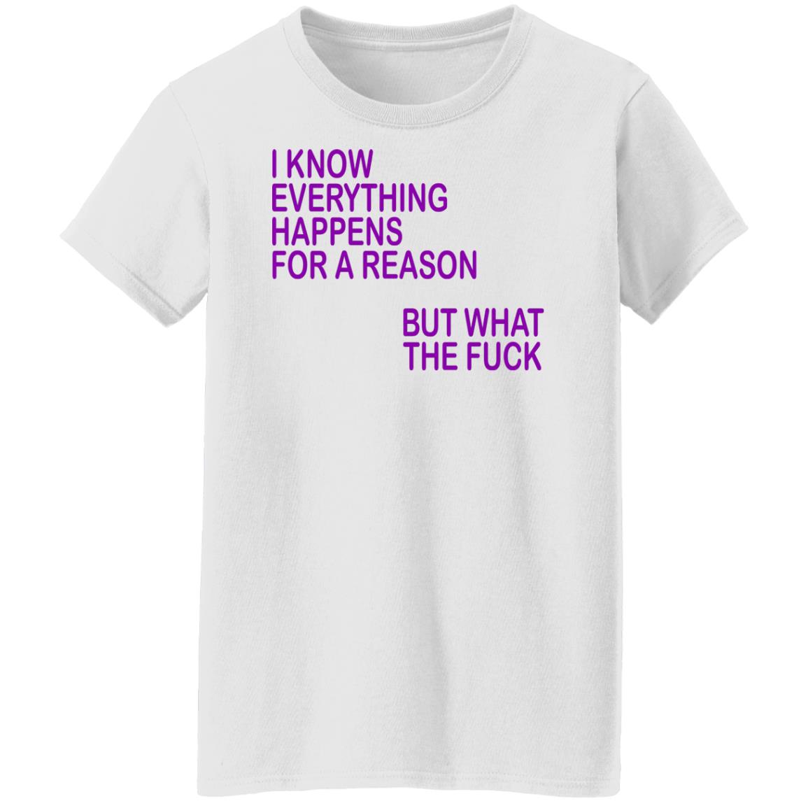 I Know Everything Happens For A Reason But What The Fuck Shirt