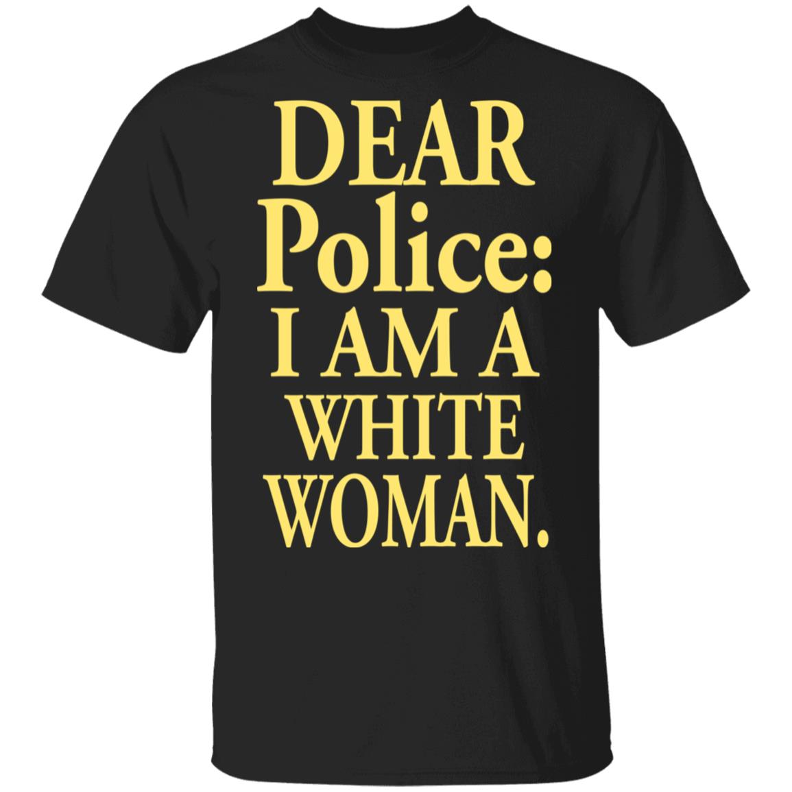 Dear Police - I Am A White Woman Shirt