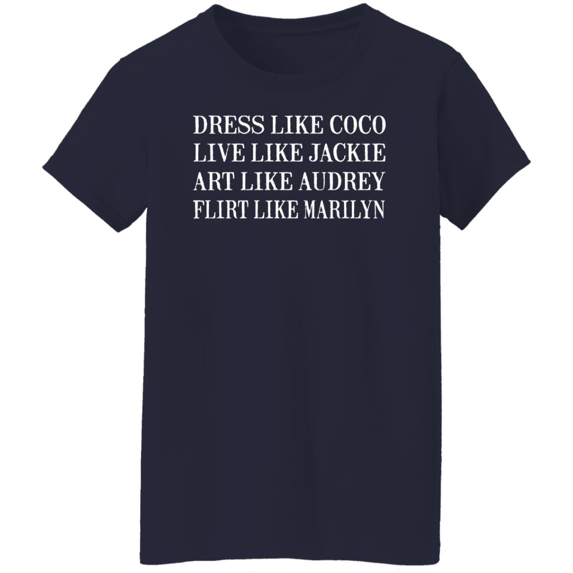 Dress Like Coco - Live Like Jackie - Act Like Audrey - Flirt Like Marilyn Shirt