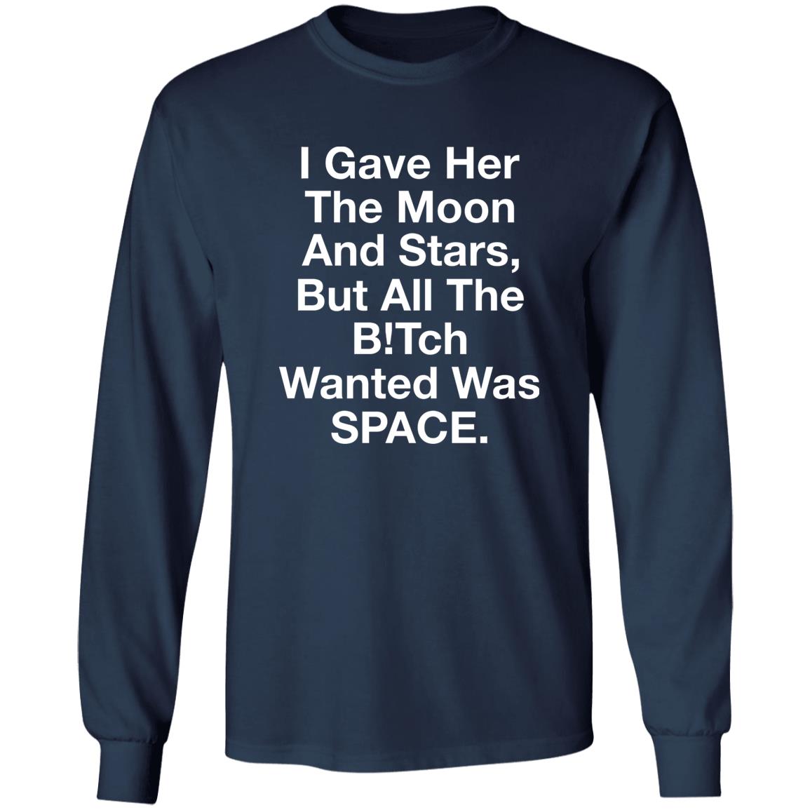 I Gave Her The Moon And Stars But All The Bitch Wanted Was Space Shirt