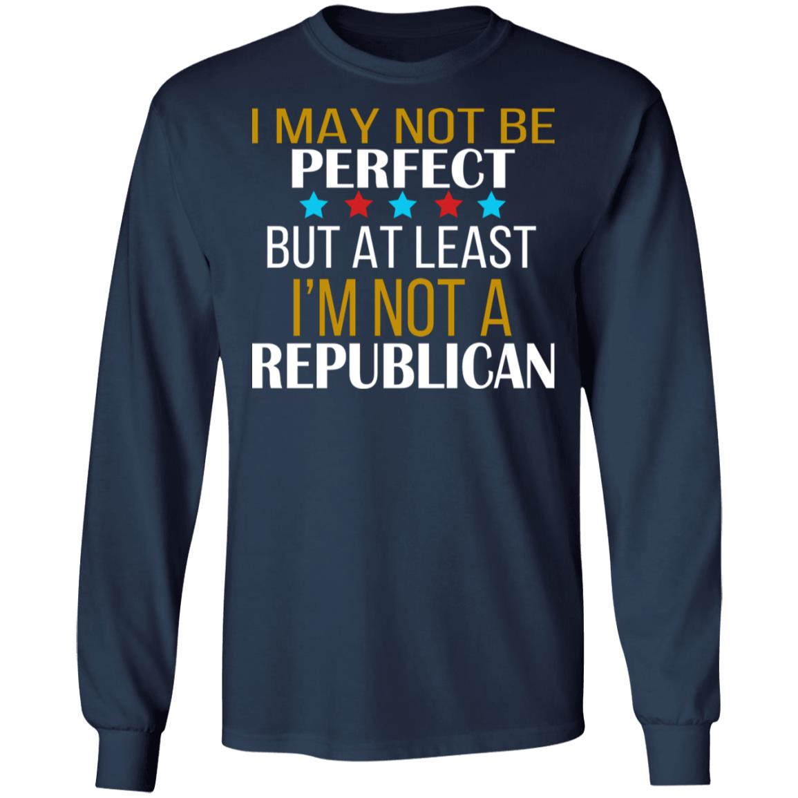 I May Not Be Perfect But At Least I'm Not A Republican Shirt